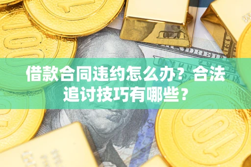 北京借款合同违约怎么办？合法追讨技巧有哪些？