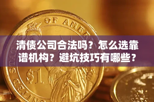 北京清债公司合法吗？怎么选靠谱机构？避坑技巧有哪些？