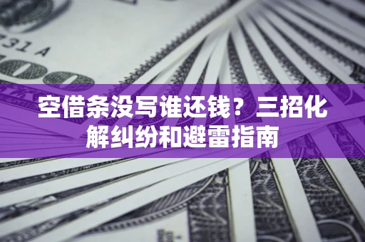 北京空借条没写谁还钱？三招化解纠纷和避雷指南