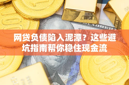北京网贷负债陷入泥潭？这些避坑指南帮你稳住现金流
