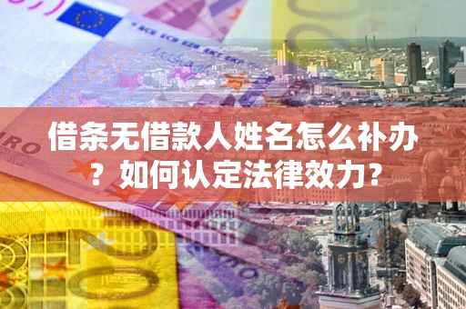 北京借条无借款人姓名怎么补办？如何认定法律效力？