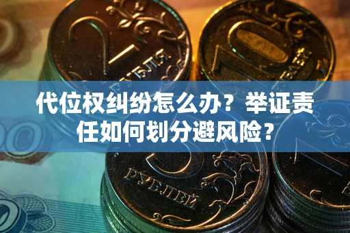 北京代位权纠纷怎么办？举证责任如何划分避风险？