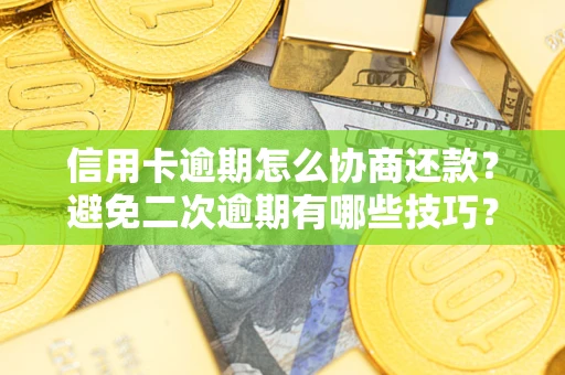 北京信用卡逾期怎么协商还款？避免二次逾期有哪些技巧？