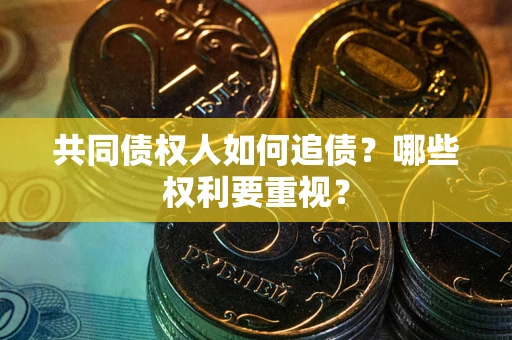 北京共同债权人如何追债？哪些权利要重视？