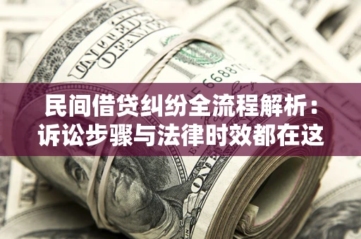 北京民间借贷纠纷全流程解析：诉讼步骤与法律时效都在这儿了