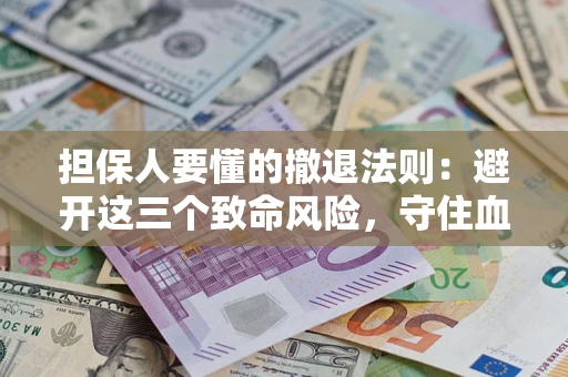 北京担保人要懂的撤退法则：避开这三个致命风险，守住血汗钱