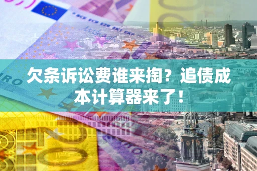 北京欠条诉讼费谁来掏？追债成本计算器来了！