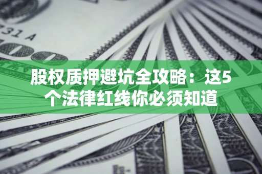 北京股权质押避坑全攻略：这5个法律红线你必须知道