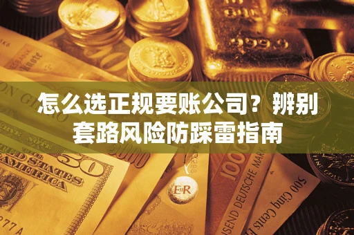 北京怎么选正规要账公司？辨别套路风险防踩雷指南