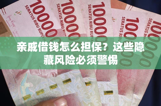 北京亲戚借钱怎么担保？这些隐藏风险必须警惕