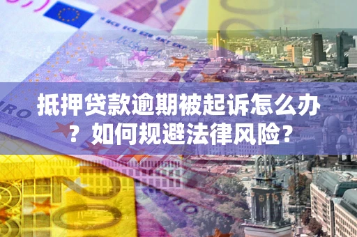 北京抵押贷款逾期被起诉怎么办？如何规避法律风险？