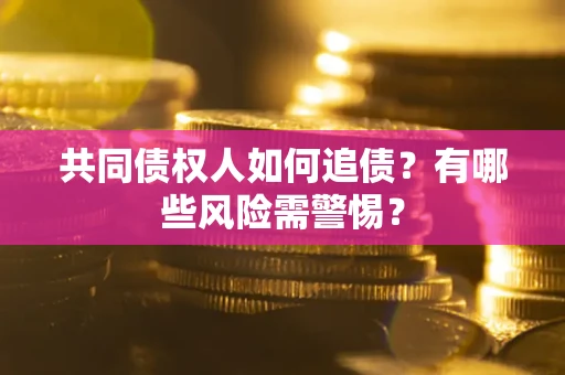 北京共同债权人如何追债？有哪些风险需警惕？
