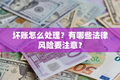 北京坏账怎么处理？有哪些法律风险要注意？