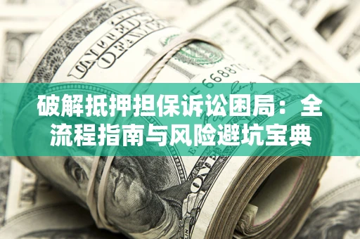 北京破解抵押担保诉讼困局:全流程指南与风险避坑宝典 北京破解抵押担保诉讼困局:全流程指南与风险避坑宝典
