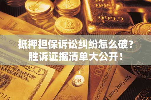 北京抵押担保诉讼纠纷怎么破？胜诉证据清单大公开！
