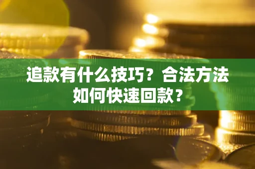北京追款有什么技巧？合法方法如何快速回款？