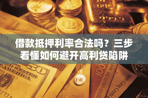 北京借款抵押利率合法吗？三步看懂如何避开高利贷陷阱