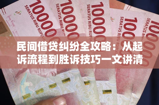 北京民间借贷纠纷全攻略：从起诉流程到胜诉技巧一文讲清