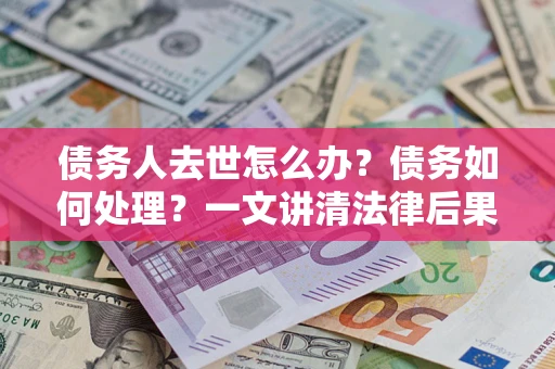 北京债务人去世怎么办？债务如何处理？一文讲清法律后果