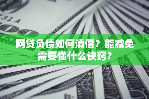 北京网贷负债如何清偿？能减免需要懂什么诀窍？