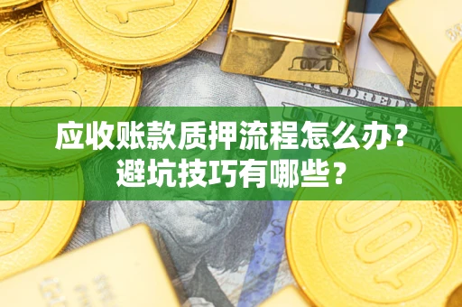 北京应收账款质押流程怎么办？避坑技巧有哪些？
