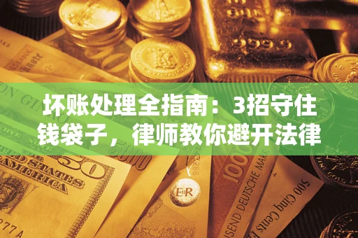 北京坏账处理全指南：3招守住钱袋子，律师教你避开法律雷区