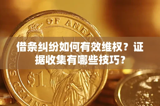 北京借条纠纷如何有效维权？证据收集有哪些技巧？
