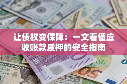 北京让债权变保障：一文看懂应收账款质押的安全指南