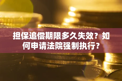 北京担保追偿期限多久失效？如何申请法院强制执行？