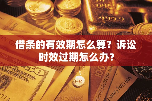 北京借条的有效期怎么算？诉讼时效过期怎么办？