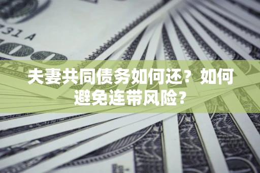 北京夫妻共同债务如何还？如何避免连带风险？