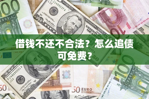 北京借钱不还不合法？怎么追债可免费？
