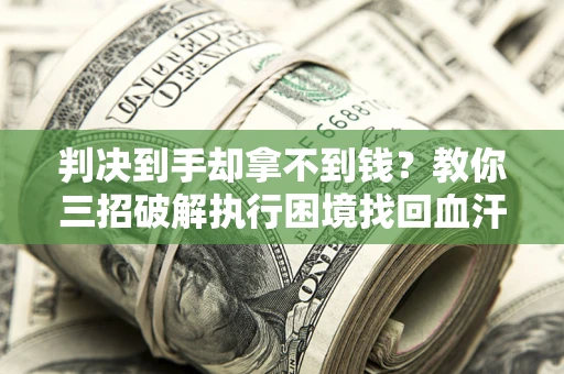 北京判决到手却拿不到钱？教你三招破解执行困境找回血汗钱