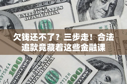 北京欠钱还不了？三步走！合法追款竟藏着这些金融课
