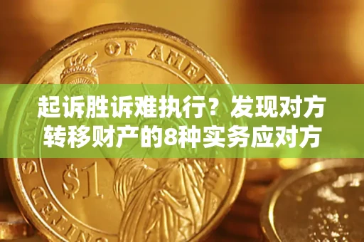北京起诉胜诉难执行？发现对方转移财产的8种实务应对方案