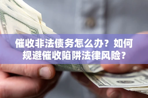 北京催收非法债务怎么办？如何规避催收陷阱法律风险？