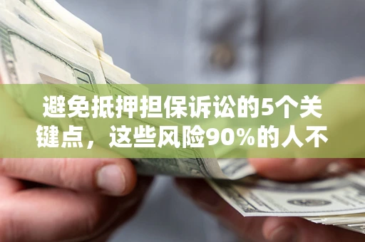 北京避免抵押担保诉讼的5个关键点，这些风险90%的人不知道！