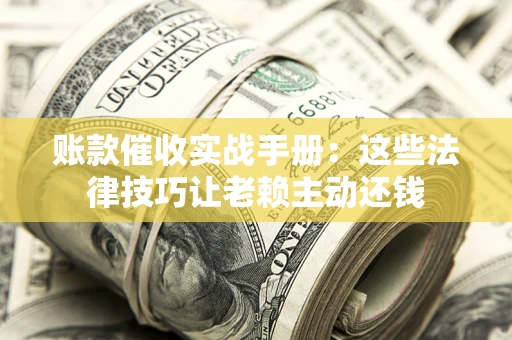 北京账款催收实战手册：这些法律技巧让老赖主动还钱