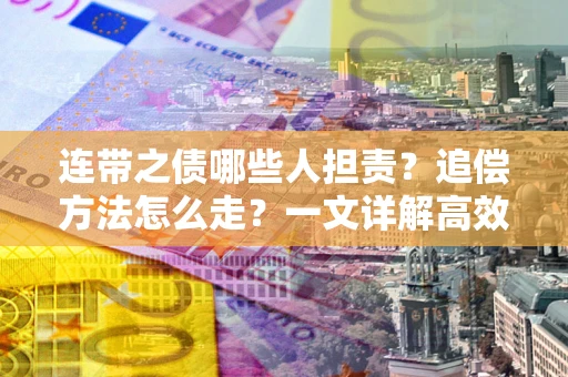 北京连带之债哪些人担责？追偿方法怎么走？一文详解高效维权流程