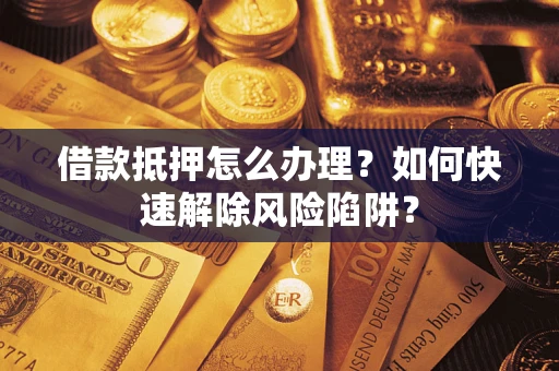 北京借款抵押怎么办理？如何快速解除风险陷阱？