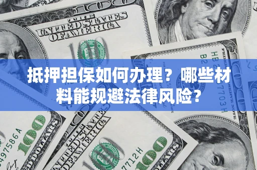 北京抵押担保如何办理？哪些材料能规避法律风险？