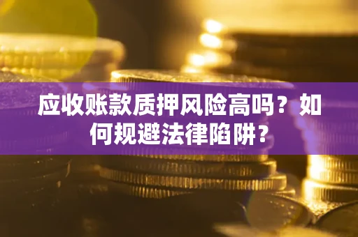 北京应收账款质押风险高吗？如何规避法律陷阱？