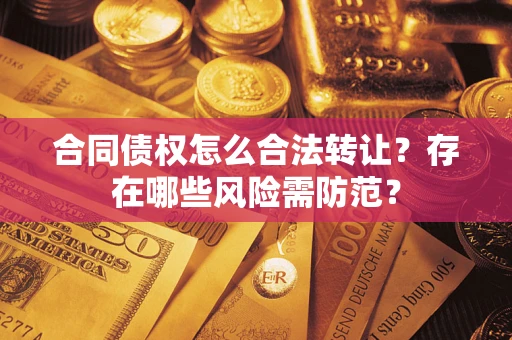 北京合同债权怎么合法转让？存在哪些风险需防范？