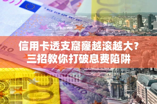 北京信用卡透支窟窿越滚越大？三招教你打破息费陷阱