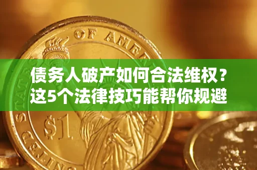 北京债务人破产如何合法维权？这5个法律技巧能帮你规避风险