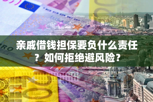 北京亲戚借钱担保要负什么责任？如何拒绝避风险？