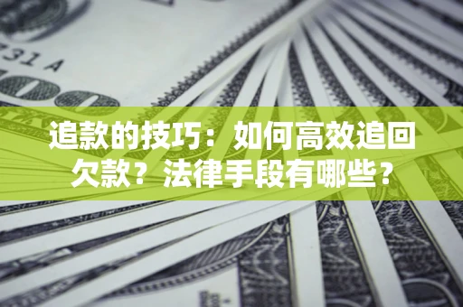 北京追款的技巧：如何高效追回欠款？法律手段有哪些？