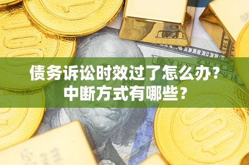 北京债务诉讼时效过了怎么办？中断方式有哪些？