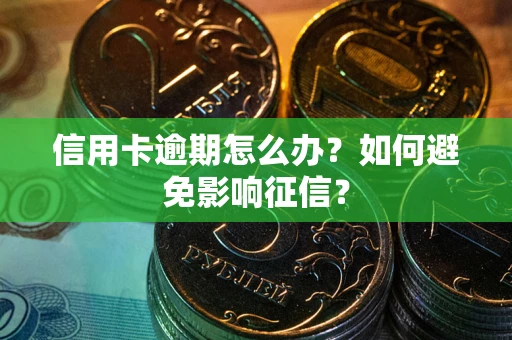 北京信用卡逾期怎么办？如何避免影响征信？