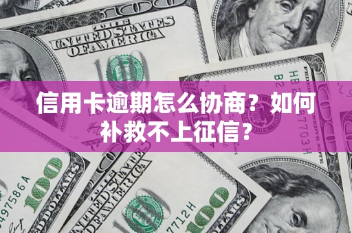 北京信用卡逾期怎么协商？如何补救不上征信？